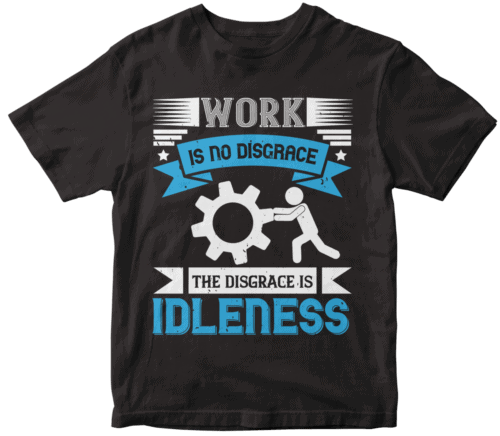 Work is no disgrace; the disgrace is idleness