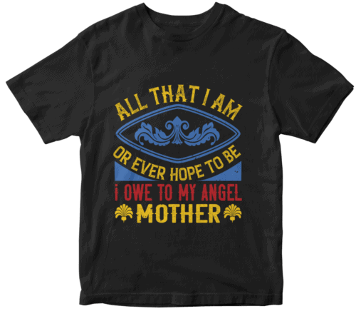All that I am, or ever hope to be, I owe to my angel mother
