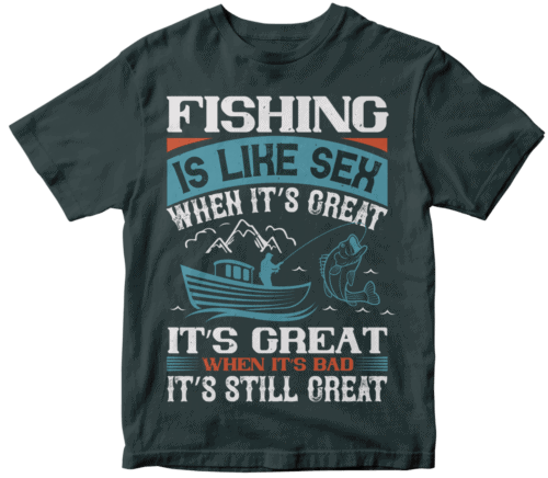 FISHING IS LIKE SEX WHEN ITS GREAT