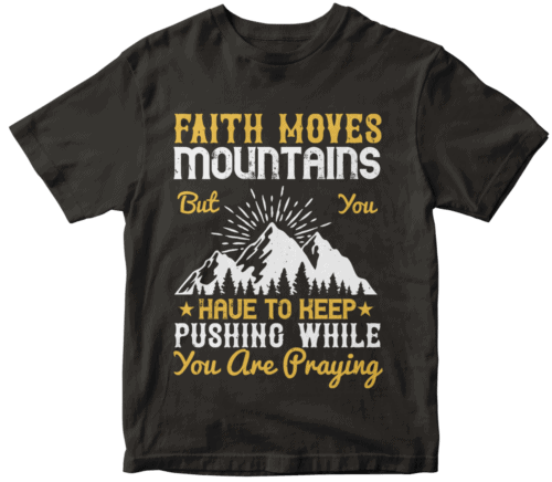 Faith moves mountains, but you have to keep pushing while you are praying