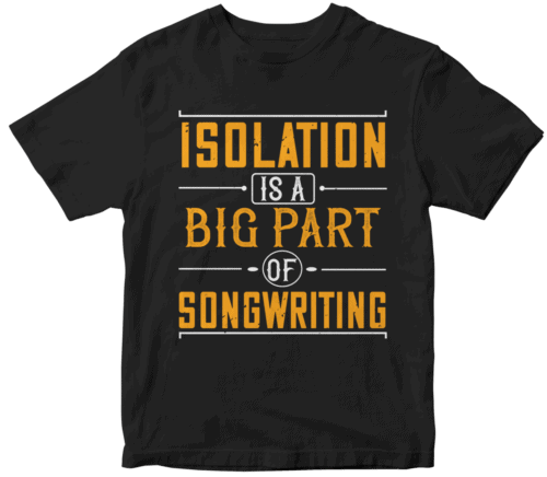 Isolation is a big part of songwriting