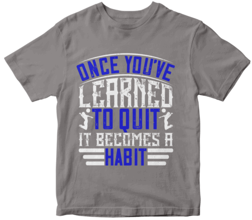 Once you’ve learned to quit, it becomes a habit