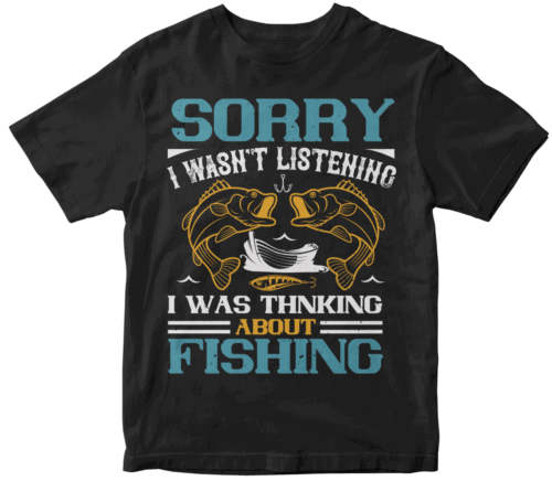 SORRY I WASN'T LISTENING I WAS THNKING ABOUT FISHING