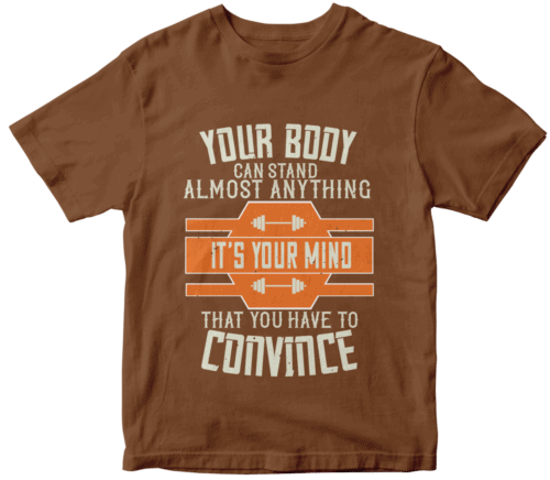 Your body can stand almost anything. It’s your mind that you have to convince