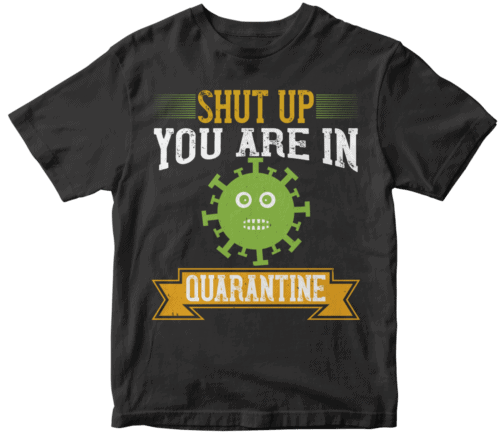 shut up you are in  quarantine