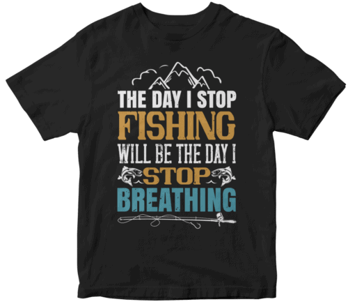 the day i stop fishing will be the day i stop breathing